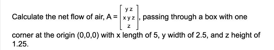 Calculate the net flow of air, A =
yz
xyz, passing through a box with one
Z
corner at the origin (0,0,0) with x length of 5, y width of 2.5, and z height of
1.25.