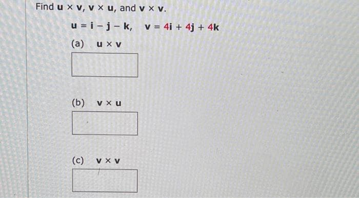 Find u xv, v x u, and v x v.
u=i-j-k, v = 4i + 4j + 4k
u x V
(a)
(b)
(c)
V xu
VX V