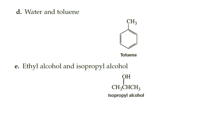 d. Water and toluene
CH3
Toluene
Ethyl alcohol and isopropyl alcohol
OH
CH3CHCH3
Isopropyl alcohol
