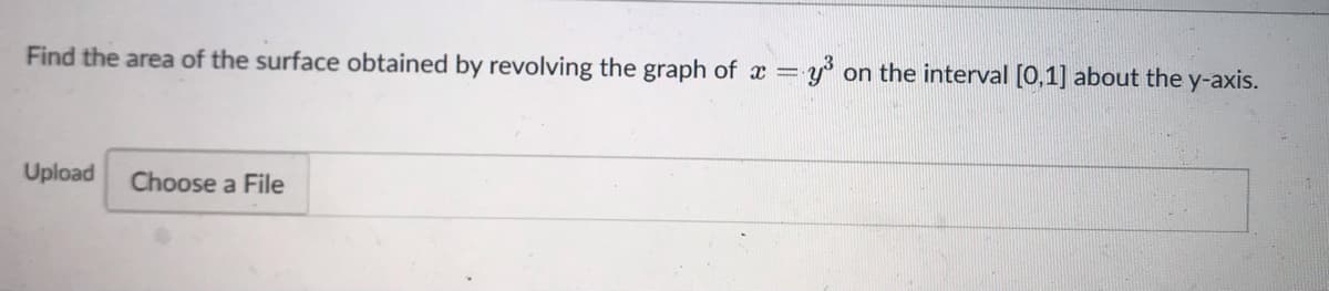 Find the area of the surface obtained by revolving the graph of x = y³ on the interval [0,1] about the y-axis.
Upload Choose a File