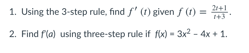 21+1
1. Using the 3-step rule, find f' (t) given f (t) =
t+3
2. Find f(a) using three-step rule if f(x) = 3x2 - 4x + 1.
