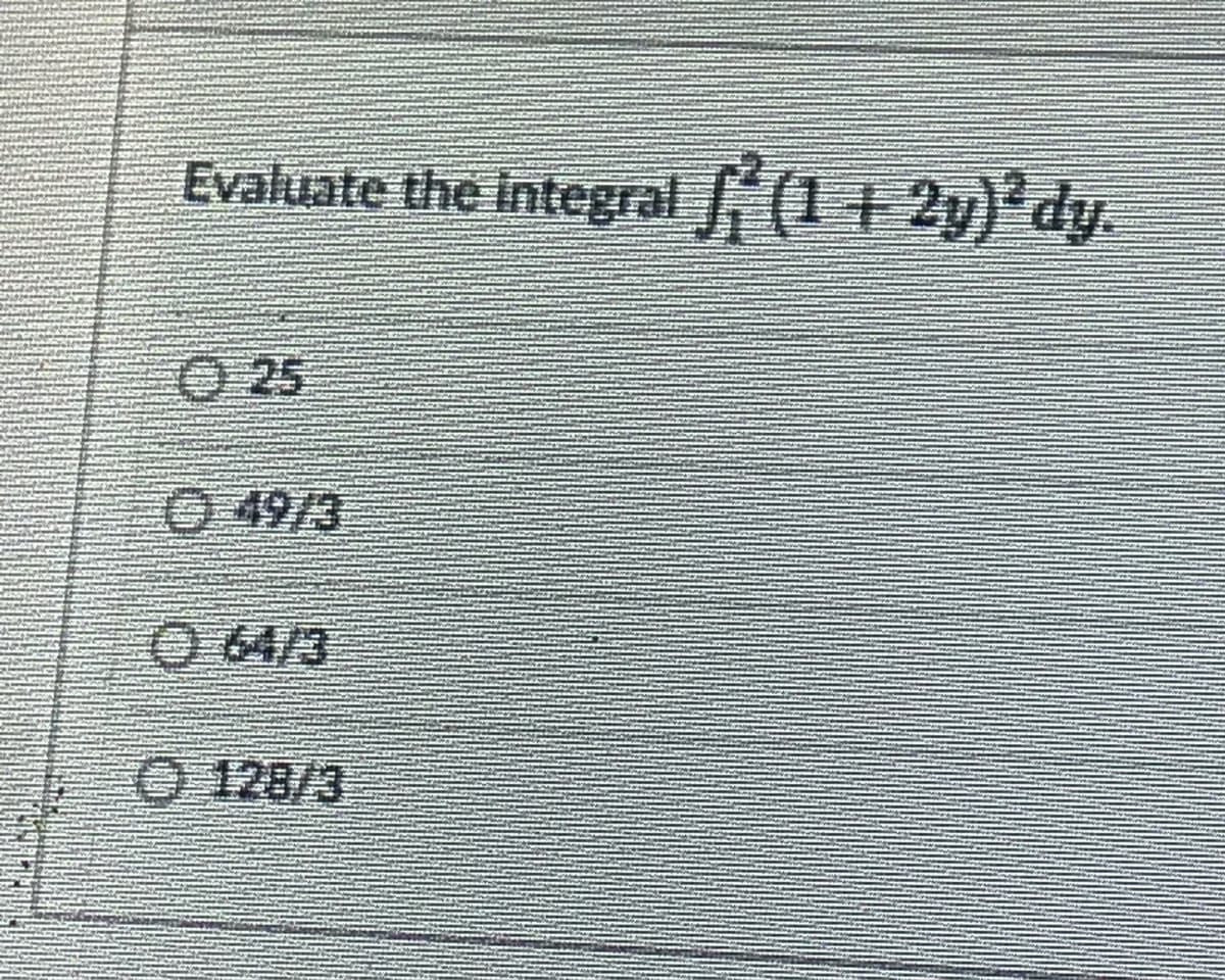 Evaluate the integral (1 + 2y)²dy.
25
Ⓒ49/3
064/3
128/3