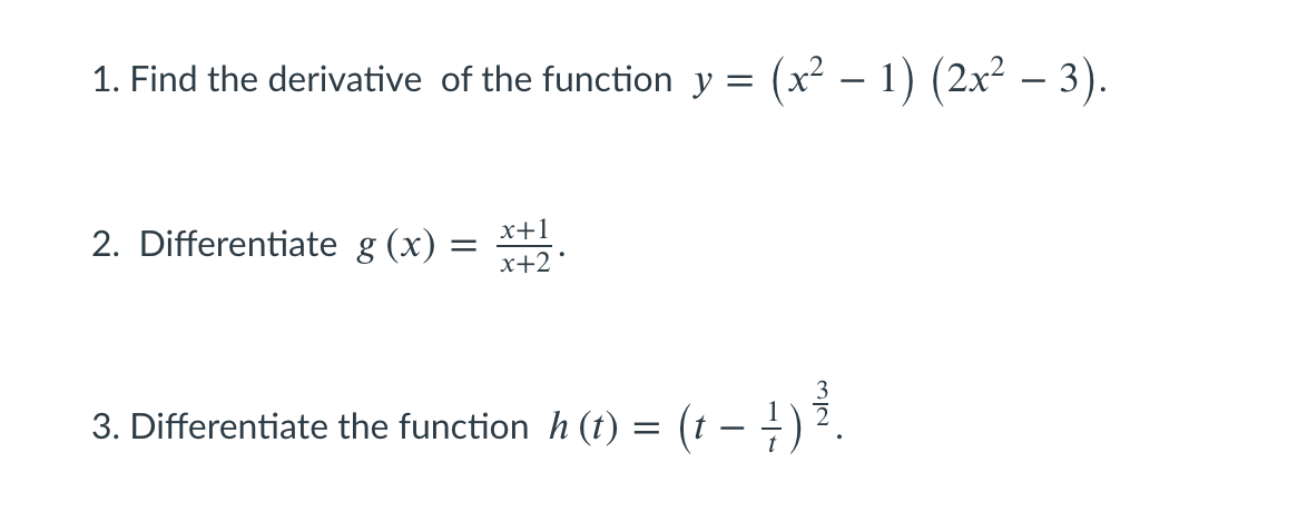 1. Find the derivative of the function y = (x² – 1) (2x² – 3).
2. Differentiate g (x) =
x+2
x+1
3. Differentiate the function h (t) =
(t – 4).
