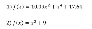 1) f (x)
= 10.09x2 + x* + 17.64
%3D
2) f(x) = x3 + 9
%3D
