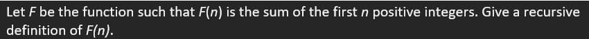 Let F be the function such that F(n) is the sum of the first n positive integers. Give a recursive
definition of F(n).