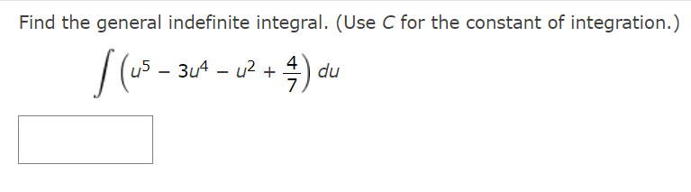 Find the general indefinite integral. (Use C for the constant of integration.)
- 3u4 - u2 + 4) du
7
