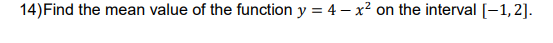 14) Find the mean value of the function y = 4 - x² on the interval [-1,2].