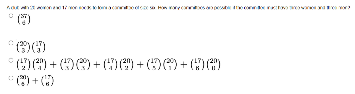 A club with 20 women and 17 men needs to form a committee of size six. How many committees are possible if the committee must have three women and three men?
O
(³7)
20
(²⁹9)
O
(¹3)
O
(¹27) (²0) + (¹7) (²3⁹°) + (¹7) (²º) + (¹7) (²º) + (17) (²0)
(20) + (¹7)