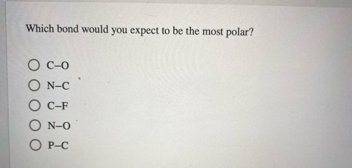 Which bond would you expect to be the most polar?
O C-0
O N-C
O C-F
O N-O
O P-C
