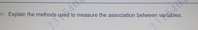 23. Explain the methods used to measure the association between variables.