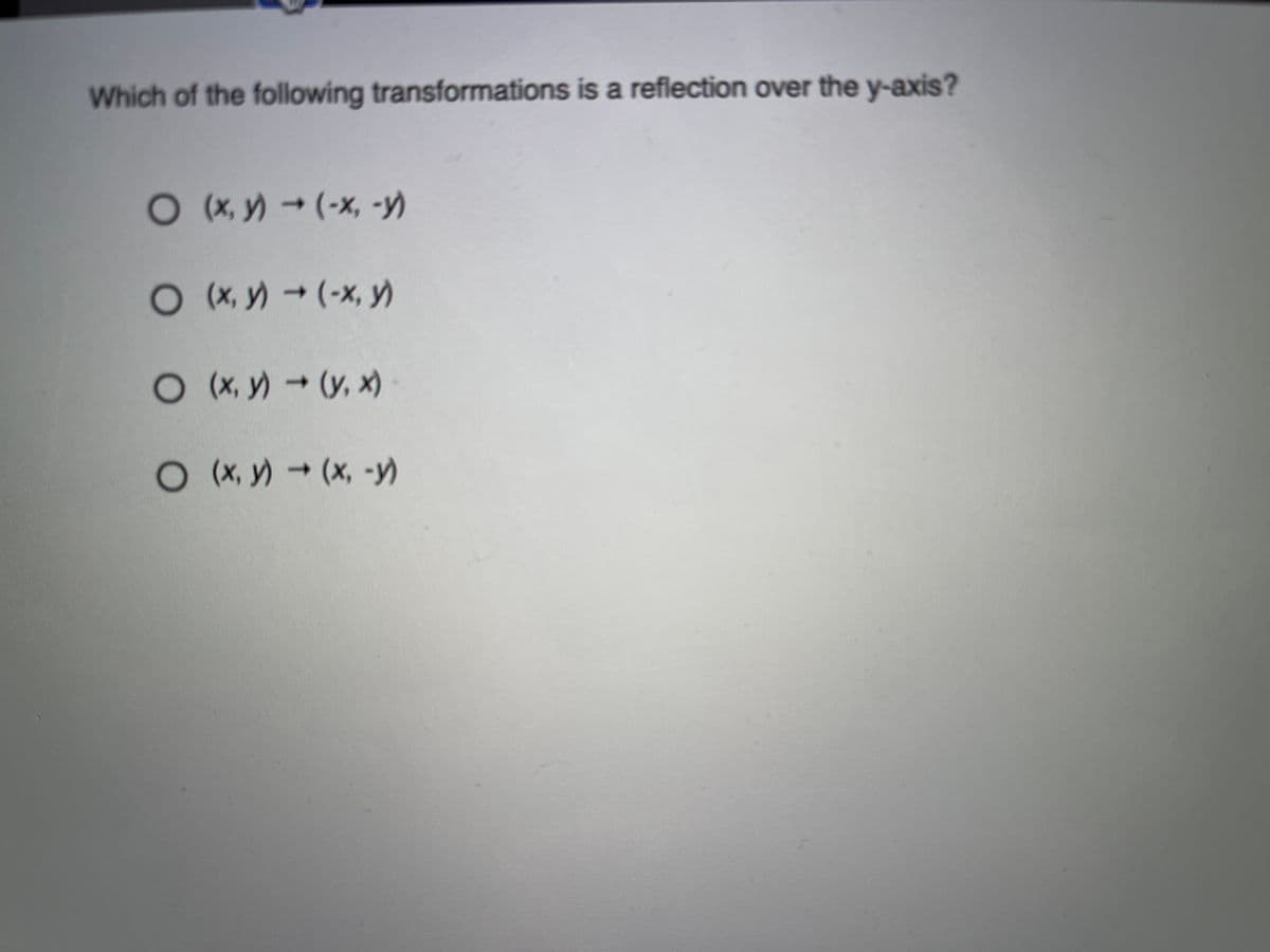 Which of the following transformations is a reflection over the y-axis?
O (,y)(-x, -y)
Ox,y)(-x, y)
O(x, y)(y, x)
O(X, y)(x, -y)
