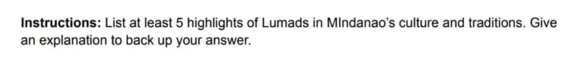 Instructions: List at least 5 highlights of Lumads in MIndanao's culture and traditions. Give
an explanation to back up your answer.
