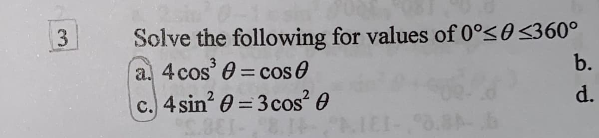 3
Solve the following for values of 0°≤0 ≤360°
a. 4 cos³
= cos 0
c.) 4 sin²
C.881-8
= 3 cos² 0
-
NIEI-3.8-6
b.
d.