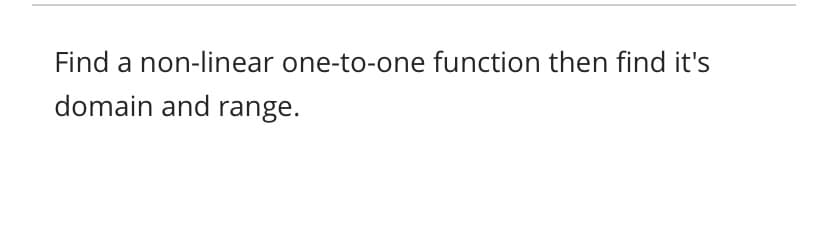 Find a non-linear one-to-one function then find it's
domain and range.
