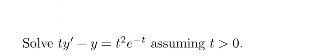 Solve ty' y t²e-t assuming t > 0.
=