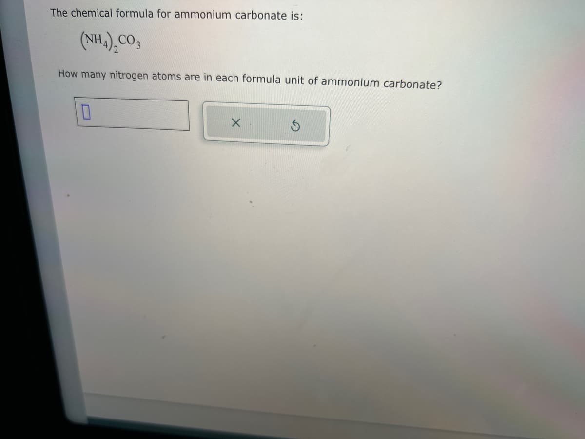 The chemical formula for ammonium carbonate is:
(NH4)₂CO3
How many nitrogen atoms are in each formula unit of ammonium carbonate?
0
X