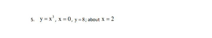 5. y = x³, x = 0, y = 8; about X = 2