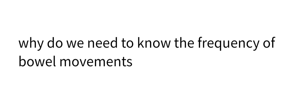 why do we need to know the frequency of
bowel movements
