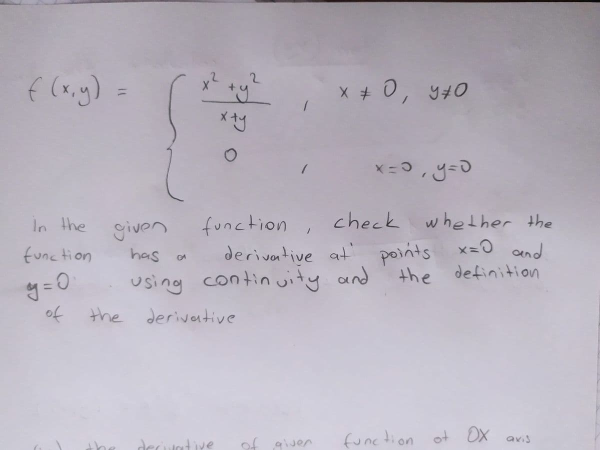 X + 0, y70
メー
check whether the
function
deriventive at points x=0 and
In the
givon
function
has
the definition
y =0
of
using contin uity and
the derivative
deciative
func tion of OX avis
vorib to
