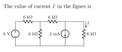 The value of current I in the figure is
6 k2
6 kN
+.
6 V
6 kN.
6 kN
2 mA
