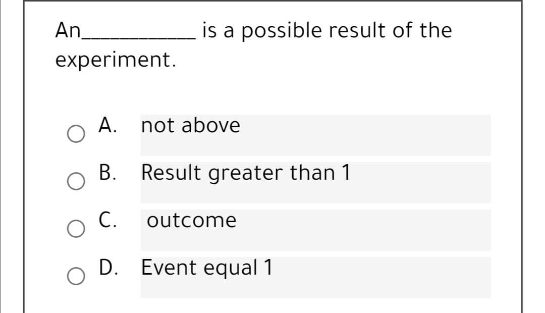 An,
is a possible result of the
experiment.
А.
not above
В.
Result greater than 1
С.
outcome
D. Event equal 1
