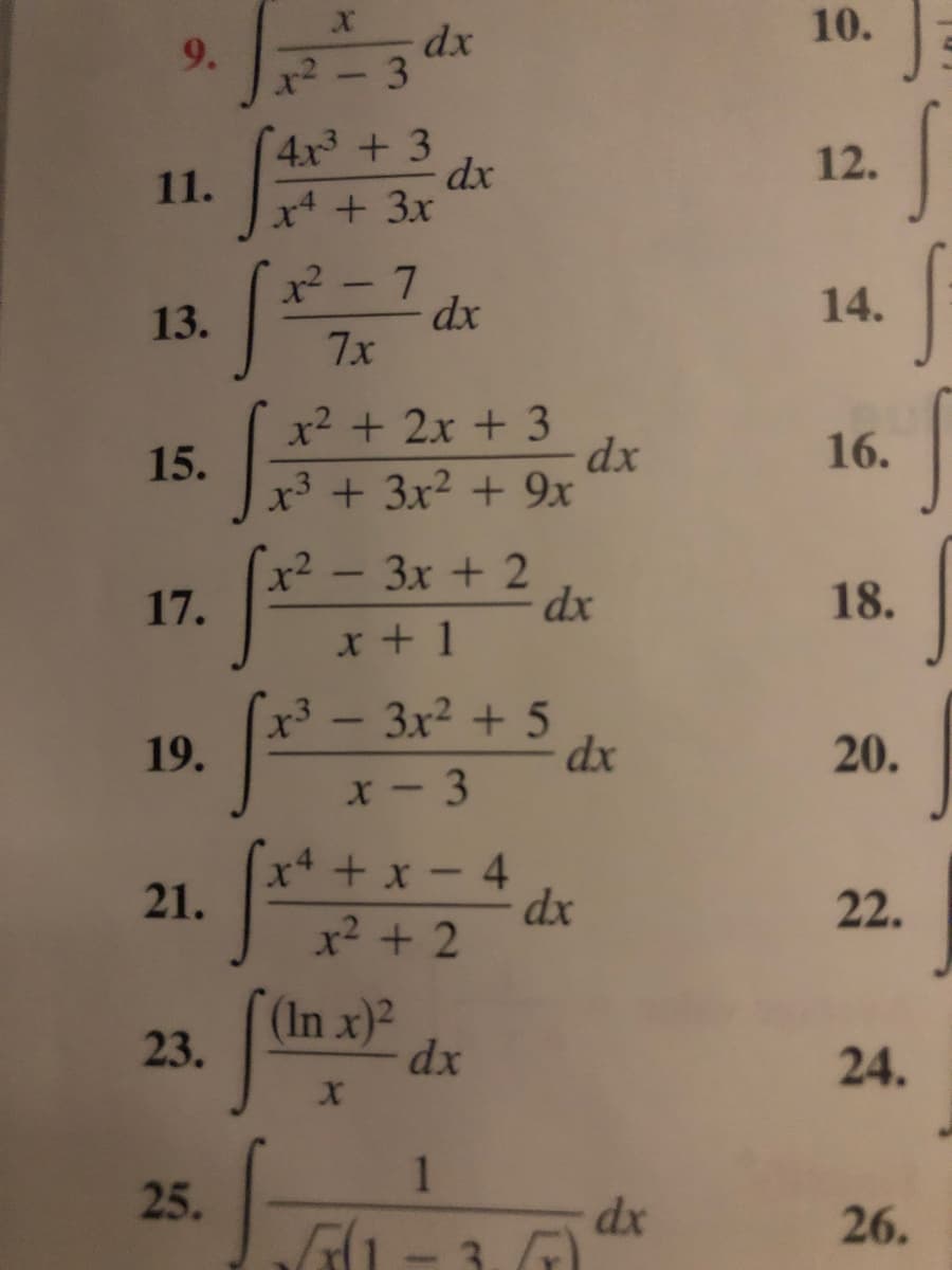 10.
dx
2-3
9.
4x+3
11.
x4 +3x
dx
12.
-
14.
dx
7x
13.
x2 + 2x + 3
dx
x3 + 3x2 + 9x
15.
16.
x²
17.
Зх + 2
dx
18.
x + 1
x³ -
19.
3x2 + 5
dx
20.
x- 3
x* + x -4
dx
x2 + 2
21.
22.
(In x)2
23.
dx
25.
26.
24.
