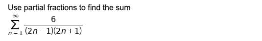 Use partial fractions to find the sum
Σ
(2n- 1)(2n + 1)
n =1
