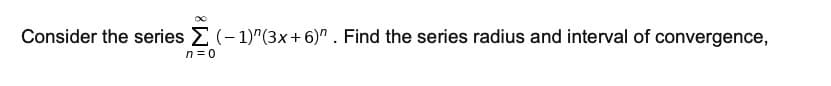 Consider the series E (-1)"(3x+6)" . Find the series radius and interval of convergence,
n =0
