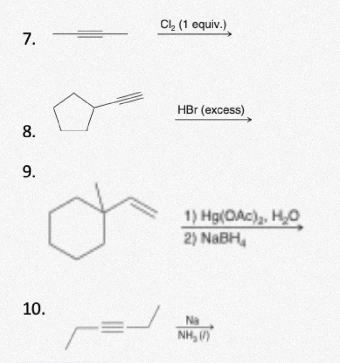 Cl, (1 equiv.)
7.
HBr (excess)
8.
1) Hg(OAc),, H,O
2) NABH,
10.
Na
NH, ()
9.
