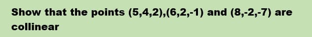 Show that the points (5,4,2),(6,2,-1) and (8,-2,-7) are
collinear
