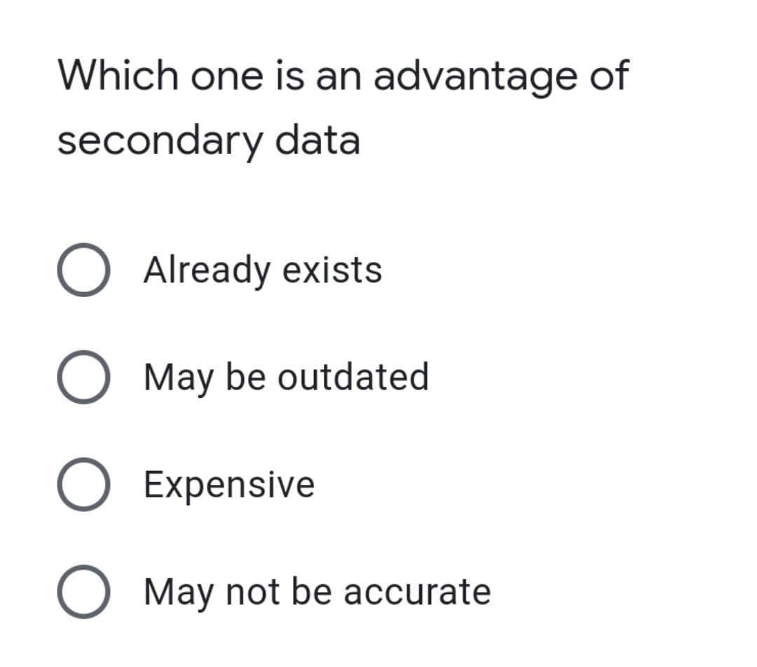 Which one is an advantage of
secondary data
O Already exists
O May be outdated
O Expensive
O May not be accurate
