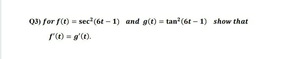 Q3) for f(t) = sec2 (6t – 1) and g(t) = tan?(6t – 1) show that
%3D
|
|
f'(t) = g'(t).
