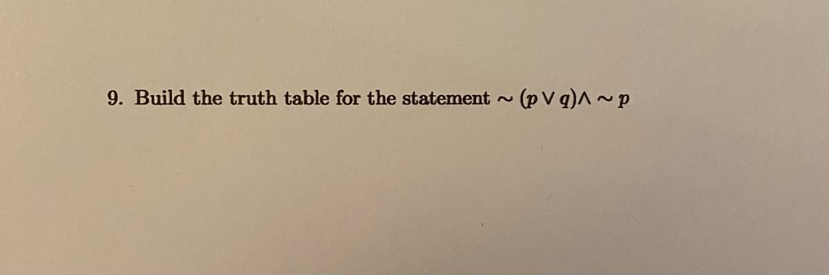 9. Build the truth table for the statement (p V q)^~p
~