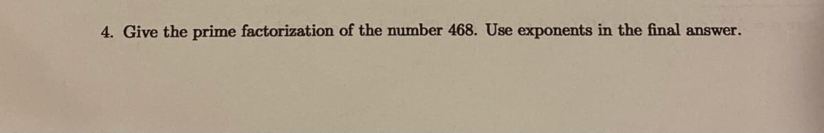 4. Give the prime factorization of the number 468. Use exponents in the final answer.