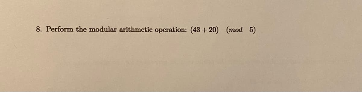 8. Perform the modular arithmetic operation: (43+20) (mod 5)