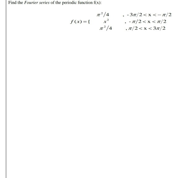 Find the Fourier series of the periodic function f(x):
- - 37/2< x < - n/2
, - 7/2< x < T/2
n/4
f (x)= {
x?
,7/2<x < 37/2
