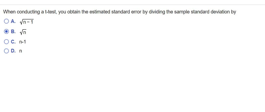 When conducting a t-test, you obtain the estimated standard error by dividing the sample standard deviation by
O A. Vn-1
O B. Vn
C. n-1
D. n
