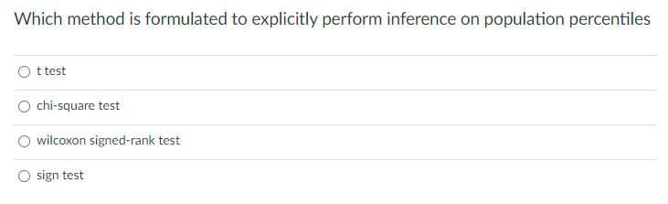 Which method is formulated to explicitly perform inference on population percentiles
t test
chi-square test
wilcoxon signed-rank test
sign test
