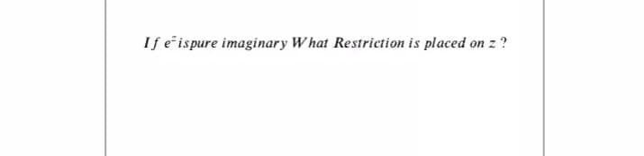 If e ispure imaginary W hat Restriction is placed on z ?
