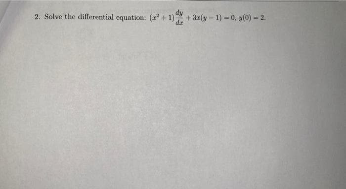 dy
2. Solve the differential equation: (2²+1);
dx
+3x(y-1)= 0, y(0) = 2.