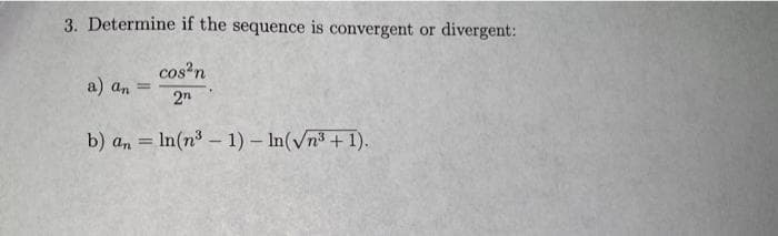 3. Determine if the sequence is convergent or divergent:
cos²n
a) an
2n
b) an = ln(n³ - 1) - In(√n³ + 1).