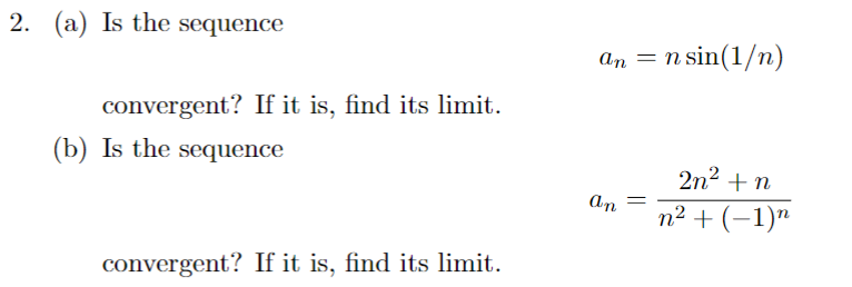 2. (a) Is the sequence
convergent? If it is, find its limit.
(b) Is the sequence
convergent? If it is, find its limit.
an = n sin(1/n)
an
=
2n² + n
n² + (−1)n