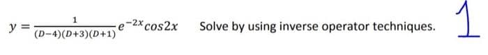 y =
1
(D-4) (D+3)(D+1)
*cos2x
Solve by using inverse operator techniques.
1