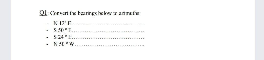 Ql: Convert the bearings below to azimuths:
N 12° E
S 50 ° E.
S 24 ° E.
N 50 ° W.
