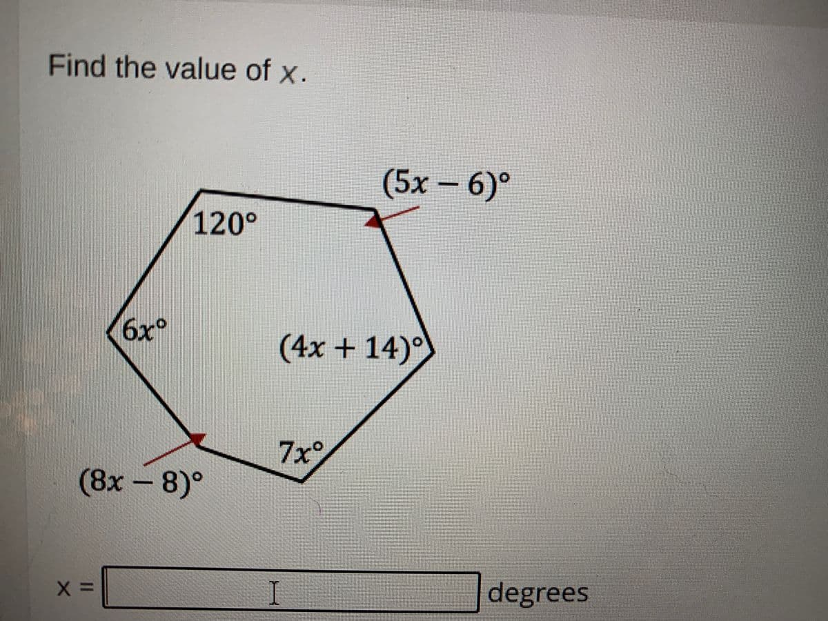 Find the value of x.
(5x – 6)°
120°
6x°
(4x + 14)°
7x°
(8x – 8)°
(8х —
degrees
I
