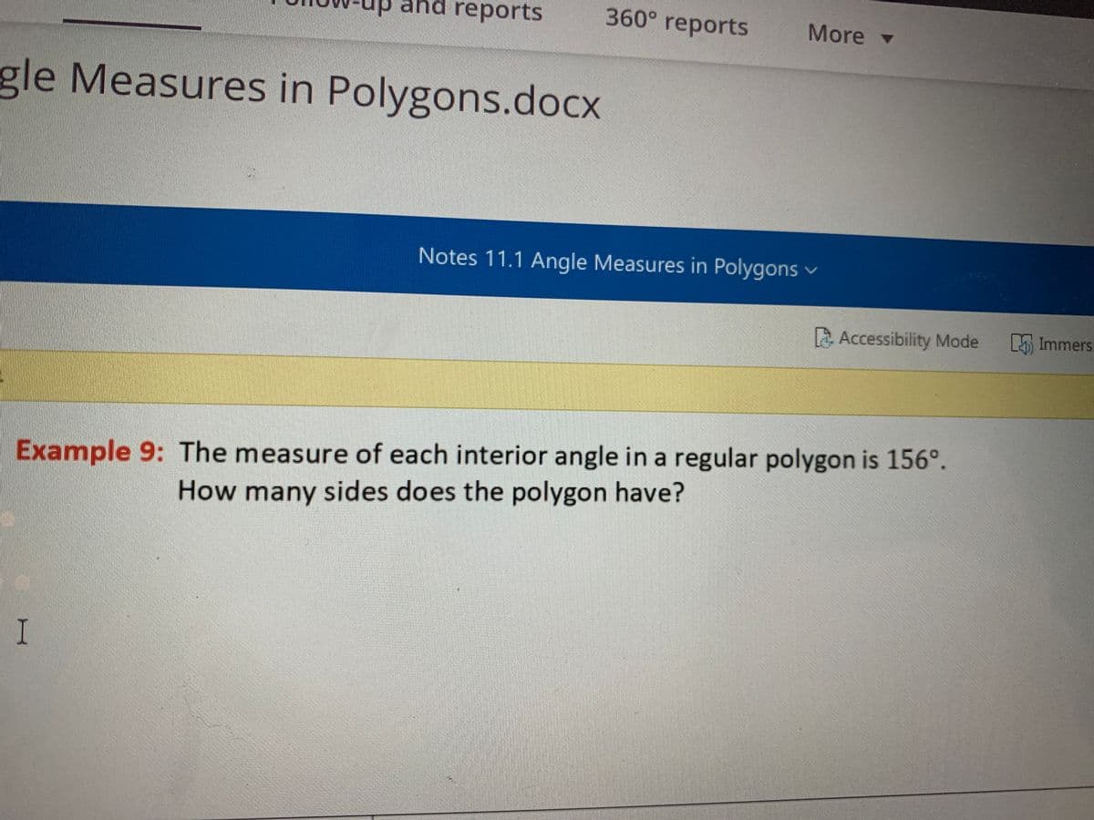 d reports
360° reports
More
gle Measures in Polygons.docx
Notes 11.1 Angle Measures in Polygons v
A Accessibility Mode
K Immers
Example 9: The measure of each interior angle in a regular polygon is 156°.
How many sides does the polygon have?
I
