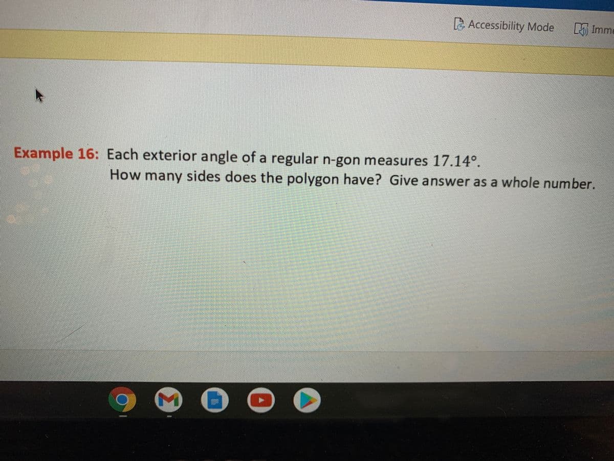 Accessibility Mode
L Imme
Example 16: Each exterior angle of a regular n-gon measures 17.14°,
How many sides does the polygon have? Give answer as a whole number.
