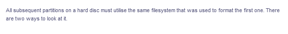 All subsequent partitions on a hard disc must utilise the same filesystem that was used to format the first one. There
are two ways to look at it.
