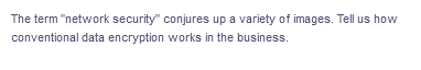 The term "network security" conjures up a variety of images. Tell us how
conventional data encryption works in the business.
