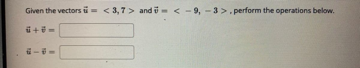 Given the vectors u = < 3, 7> and v = < -9, -3 > perform the operations below.
